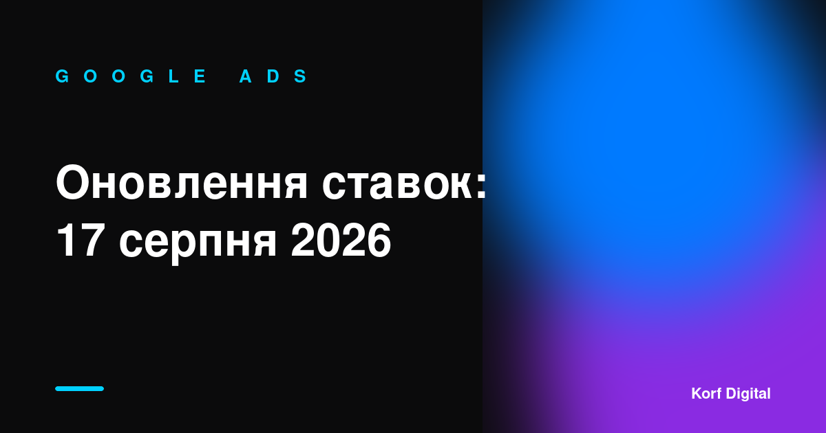 Оновлення ставок Google Ads: що зміниться 17 серпня 2026 року