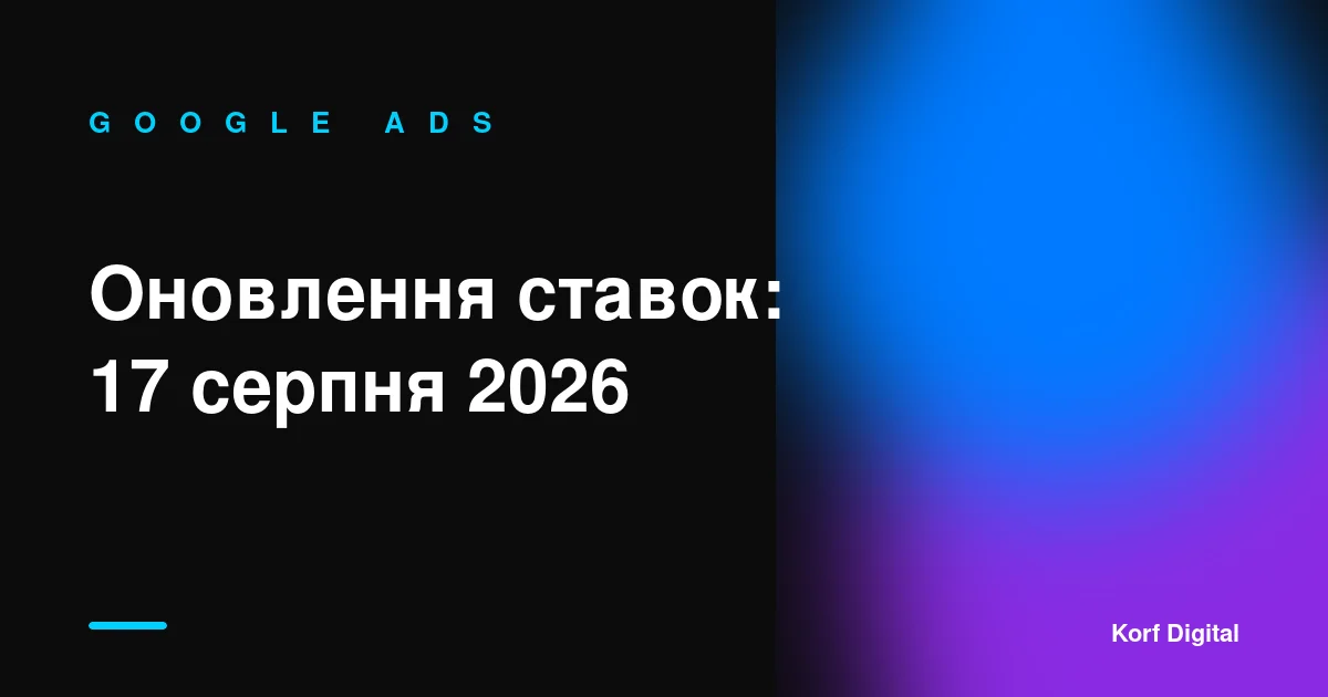 Оновлення ставок Google Ads: що зміниться 17 серпня 2026 року