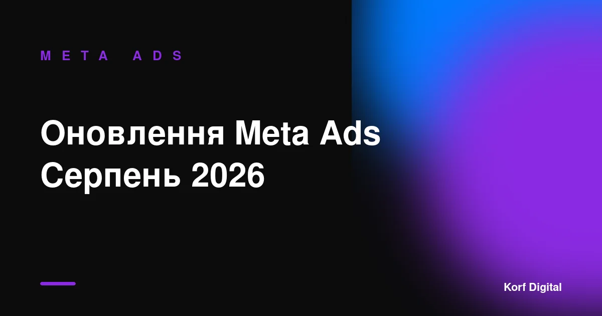 Оновлення Meta Ads (серпень 2026): що змінилось і що робити